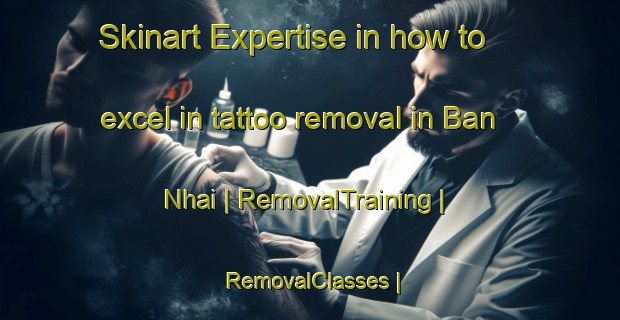 Skinart Expertise in how to excel in tattoo removal in Ban Nhai | RemovalTraining | RemovalClasses | SkinartTraining-Viet Nam